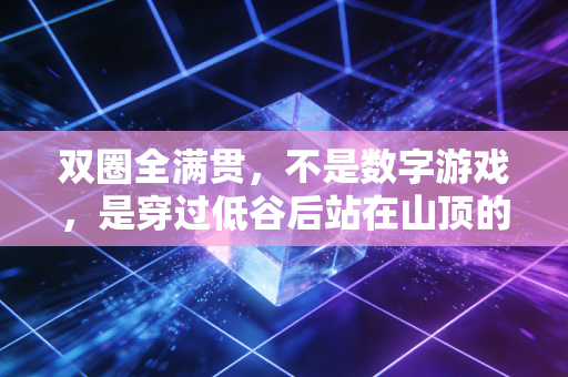 双圈全满贯,不是数字游戏,是穿过低谷后站在山顶的人生勋章 双圈全满贯,不是数字游戏,是穿过低谷后站在山顶的人生勋章