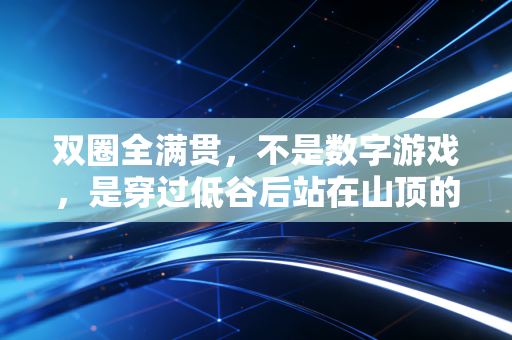 双圈全满贯,不是数字游戏,是穿过低谷后站在山顶的人生勋章 双圈全满贯,不是数字游戏,是穿过低谷后站在山顶的人生勋章