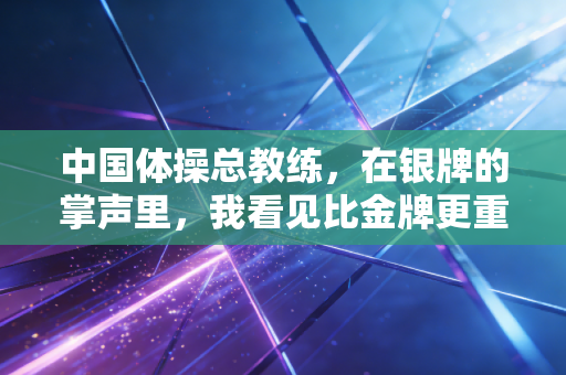 详细阅读:中国体操总教练,在银牌的掌声里,我看见比金牌更重的东西 中国体操总教练,在银牌的掌声里,我看见比金牌更重的东西