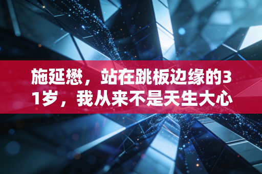 施延懋，站在跳板边缘的31岁，我从来不是天生大心脏