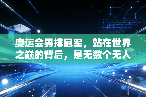 奥运会男排冠军,站在世界之巅的背后,是无数个无人问津的寒冬 奥运会男排冠军,站在世界之巅的背后,是无数个无人问津的寒冬