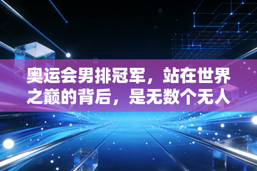 奥运会男排冠军，站在世界之巅的背后，是无数个无人问津的寒冬