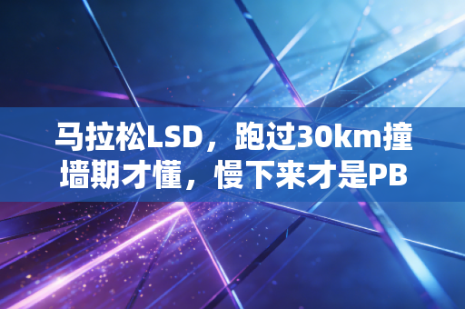 马拉松LSD，跑过30km撞墙期才懂，慢下来才是PB的最快路径