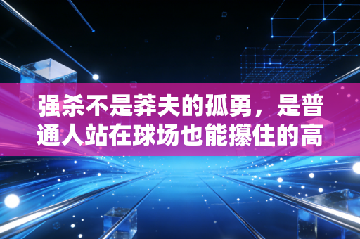 强杀不是莽夫的孤勇，是普通人站在球场也能攥住的高光