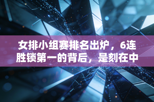 女排小组赛排名出炉,6连胜锁第一的背后,是刻在中国人骨子里的排球情结 女排小组赛排名出炉,6连胜锁第一的背后,是刻在中国人骨子里的排球情结