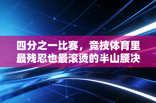 四分之一比赛，竞技体育里最残忍也最滚烫的半山腰决战