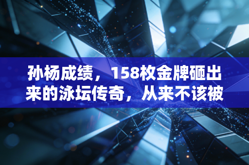 孙杨成绩，158枚金牌砸出来的泳坛传奇，从来不该被4年禁赛定义