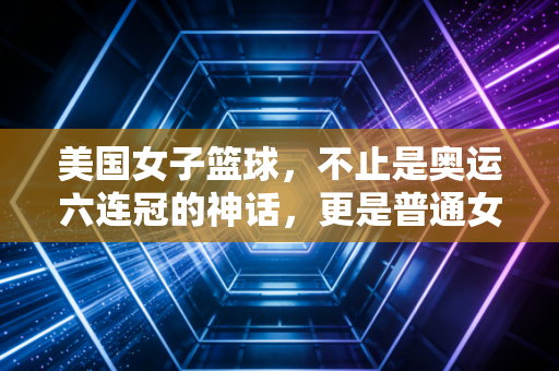 美国女子篮球，不止是奥运六连冠的神话，更是普通女孩「把热爱活成生活」的样本