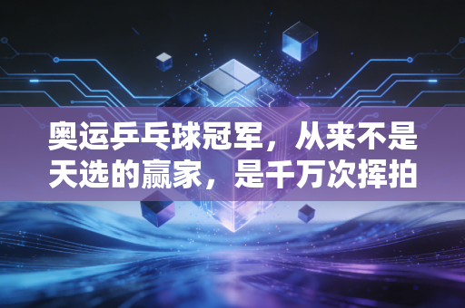 奥运乒乓球冠军，从来不是天选的赢家，是千万次挥拍堆出来的普通人