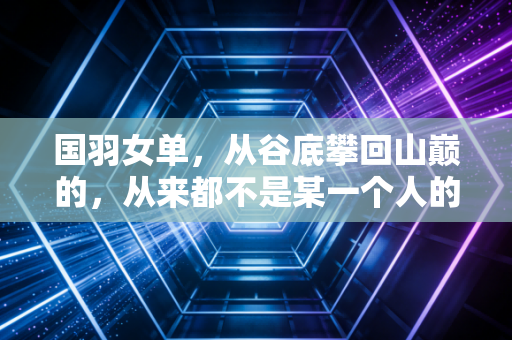 国羽女单，从谷底攀回山巅的，从来都不是某一个人的传奇