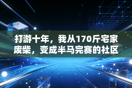 打游十年，我从170斤宅家废柴，变成半马完赛的社区球馆名人