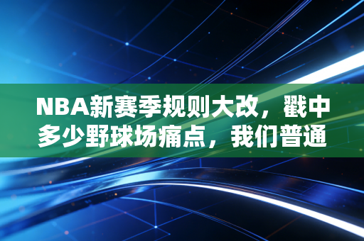 NBA新赛季规则大改,戳中多少野球场痛点,我们普通球友也能直接抄作业 NBA新赛季规则大改,戳中多少野球场痛点,我们普通球友也能直接抄作业