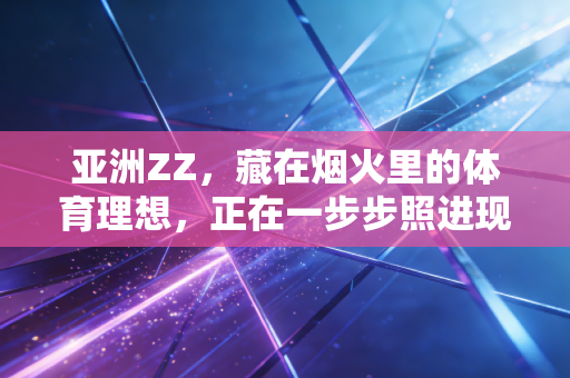 亚洲ZZ，藏在烟火里的体育理想，正在一步步照进现实
