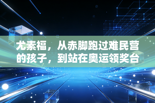 尤素福,从赤脚跑过难民营的孩子,到站在奥运领奖台的风之子 尤素福,从赤脚跑过难民营的孩子,到站在奥运领奖台的风之子