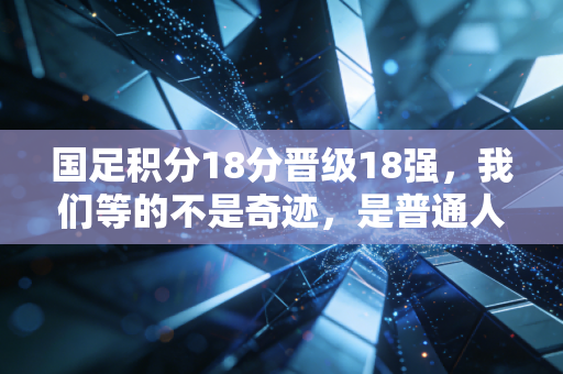 国足积分18分晋级18强,我们等的不是奇迹,是普通人的再撑一下 国足积分18分晋级18强,我们等的不是奇迹,是普通人的再撑一下