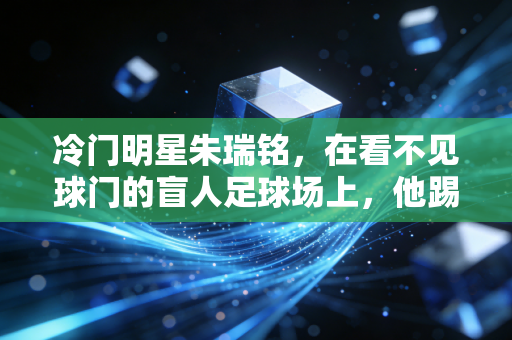 冷门明星朱瑞铭，在看不见球门的盲人足球场上，他踢了12年无人问津的球