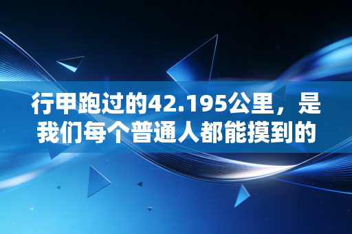 行甲跑过的42.195公里,是我们每个普通人都能摸到的体育之光 行甲跑过的42.195公里,是我们每个普通人都能摸到的体育之光