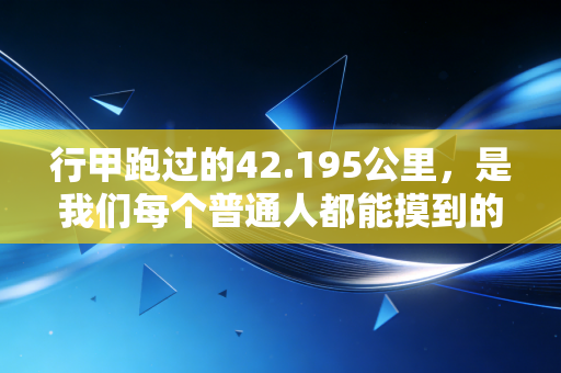 行甲跑过的42.195公里,是我们每个普通人都能摸到的体育之光 行甲跑过的42.195公里,是我们每个普通人都能摸到的体育之光