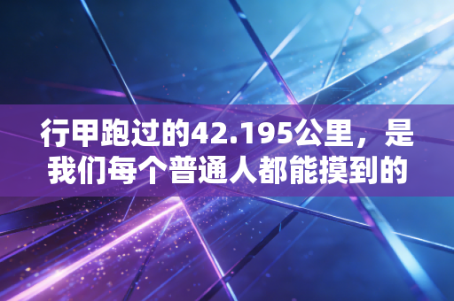 行甲跑过的42.195公里，是我们每个普通人都能摸到的体育之光