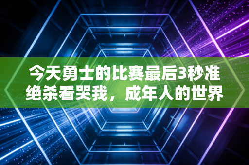 今天勇士的比赛最后3秒准绝杀看哭我,成年人的世界,哪有什么躺来的水花奇迹 今天勇士的比赛最后3秒准绝杀看哭我,成年人的世界,哪有什么躺来的水花奇迹