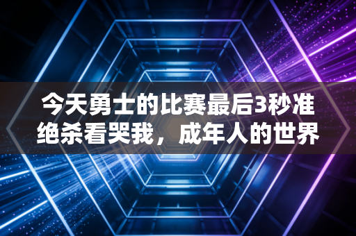 今天勇士的比赛最后3秒准绝杀看哭我，成年人的世界，哪有什么躺来的水花奇迹