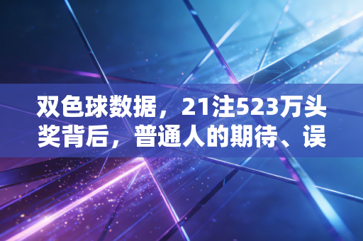 双色球数据，21注523万头奖背后，普通人的期待、误区与生活真相
