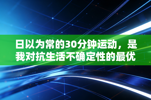 日以为常的30分钟运动，是我对抗生活不确定性的最优解
