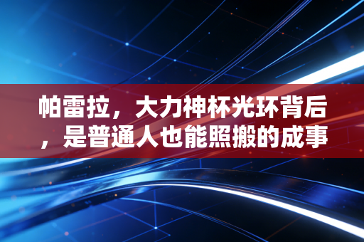 帕雷拉,大力神杯光环背后,是普通人也能照搬的成事底层逻辑 帕雷拉,大力神杯光环背后,是普通人也能照搬的成事底层逻辑