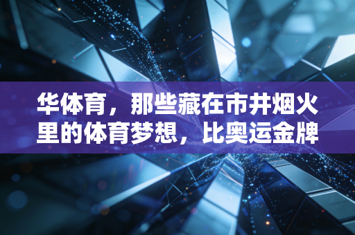 华体育,那些藏在市井烟火里的体育梦想,比奥运金牌更戳人心 华体育,那些藏在市井烟火里的体育梦想,比奥运金牌更戳人心