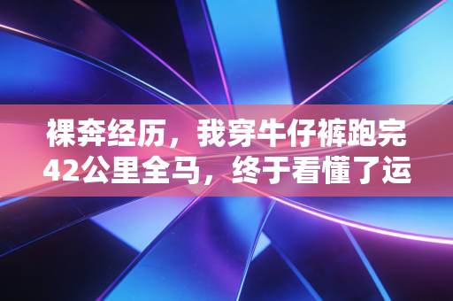 裸奔经历，我穿牛仔裤跑完42公里全马，终于看懂了运动的本质