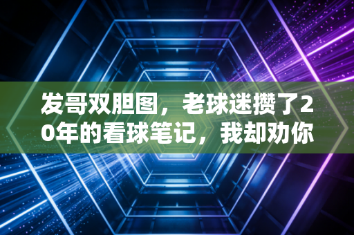 发哥双胆图，老球迷攒了20年的看球笔记，我却劝你别照着抄作业