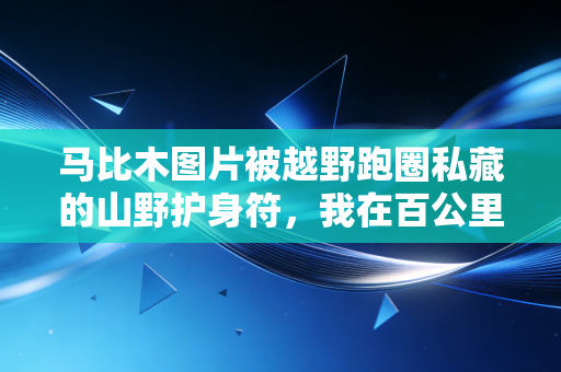 马比木图片被越野跑圈私藏的山野护身符，我在百公里赛道上捡来的治愈时刻