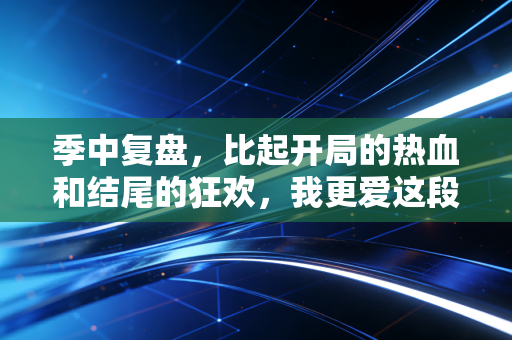 季中复盘，比起开局的热血和结尾的狂欢，我更爱这段咬着牙爬坡的日子