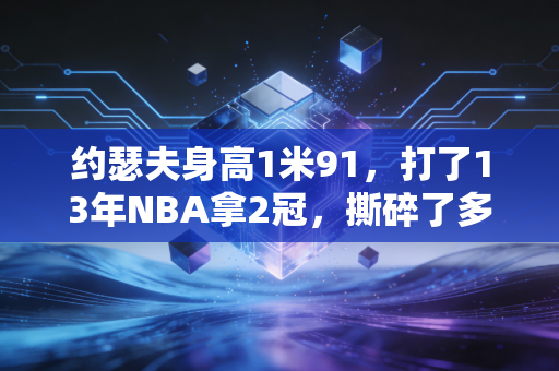 约瑟夫身高1米91,打了13年NBA拿2冠,撕碎了多少身高决定论的谎言 约瑟夫身高1米91,打了13年NBA拿2冠,撕碎了多少身高决定论的谎言