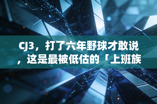 CJ3，打了六年野球才敢说，这是最被低估的「上班族实战神鞋」