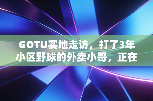 GOTU实地走访，打了3年小区野球的外卖小哥，正在重构我们对全民健身的想象