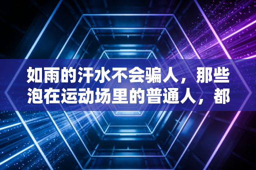 如雨的汗水不会骗人，那些泡在运动场里的普通人，都拿到了人生的奖牌
