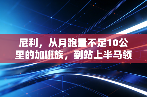 尼利，从月跑量不足10公里的加班族，到站上半马领奖台的普通人范本