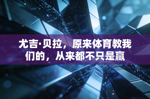 尤吉·贝拉，原来体育教我们的，从来都不只是赢