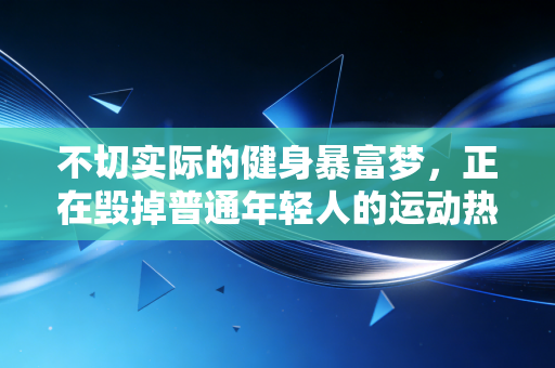 不切实际的健身暴富梦，正在毁掉普通年轻人的运动热情