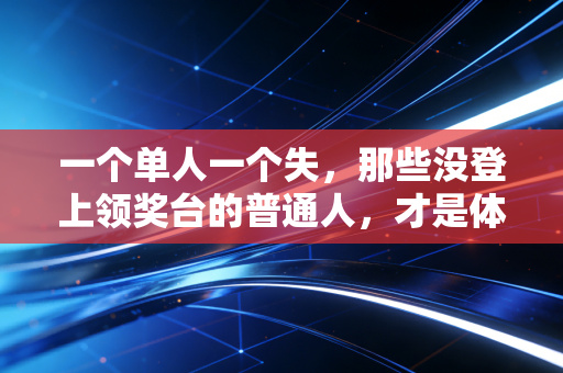 一个单人一个失，那些没登上领奖台的普通人，才是体育真正的底色