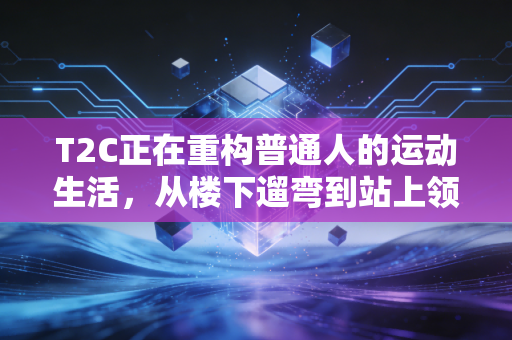 T2C正在重构普通人的运动生活,从楼下遛弯到站上领奖台,你只差一套科学路径 T2C正在重构普通人的运动生活,从楼下遛弯到站上领奖台,你只差一套科学路径