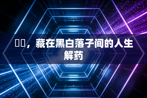 囲碁，藏在黑白落子间的人生解药