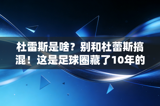 杜雷斯是啥?别和杜蕾斯搞混!这是足球圈藏了10年的「草根福利密码」 杜雷斯是啥?别和杜蕾斯搞混!这是足球圈藏了10年的「草根福利密码」