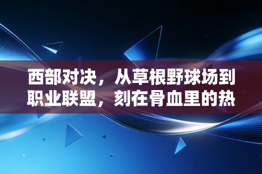 西部对决,从草根野球场到职业联盟,刻在骨血里的热血浪漫 西部对决,从草根野球场到职业联盟,刻在骨血里的热血浪漫