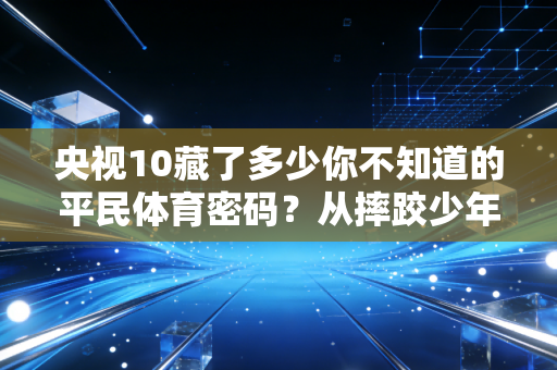 央视10藏了多少你不知道的平民体育密码？从摔跤少年到飞盘阿姨，我看到了运动最本真的模样