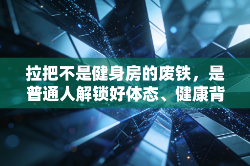 拉把不是健身房的废铁,是普通人解锁好体态、健康背的第一块敲门砖 拉把不是健身房的废铁,是普通人解锁好体态、健康背的第一块敲门砖