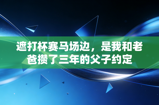 遮打杯赛马场边，是我和老爸攒了三年的父子约定