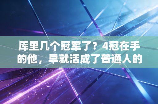 库里几个冠军了?4冠在手的他,早就活成了普通人的逆袭模板 库里几个冠军了?4冠在手的他,早就活成了普通人的逆袭模板