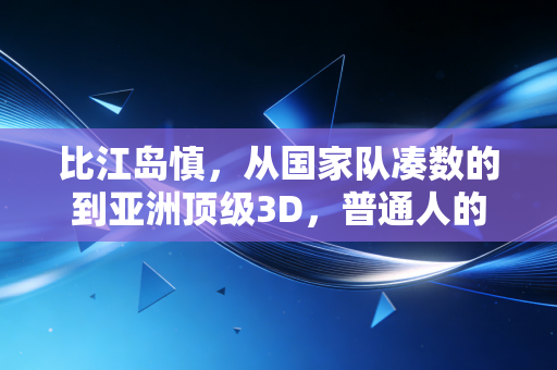 比江岛慎,从国家队凑数的到亚洲顶级3D,普通人的逆袭从来没有剧本 比江岛慎,从国家队凑数的到亚洲顶级3D,普通人的逆袭从来没有剧本